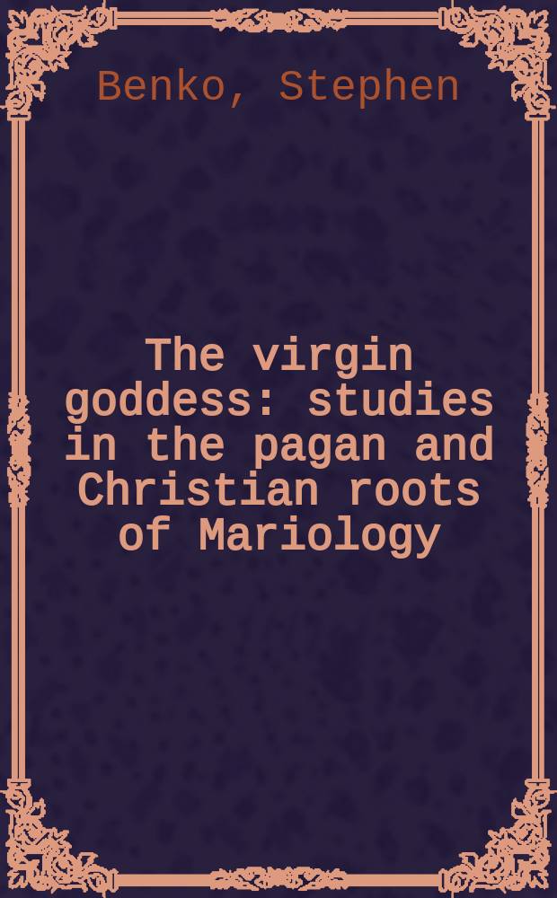 The virgin goddess : studies in the pagan and Christian roots of Mariology = Дева богиня: Изучение языческих и христианских корней мариологии