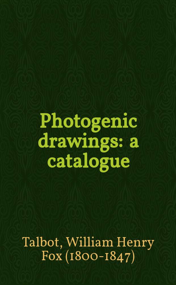 Photogenic drawings : a catalogue = Солнечные картины. Фотографический рисунок Уильяма Генри Фокса Талбота.