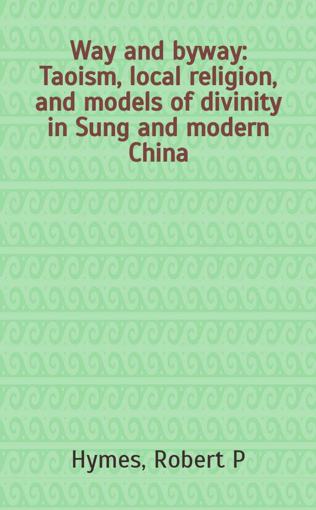 Way and byway : Taoism, local religion, and models of divinity in Sung and modern China = Путь и кртачайший путь: Даосизм, местная религия и модели божественного в воспетом и новом Китае