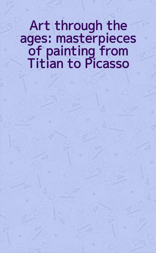 Art through the ages: masterpieces of painting from Titian to Picasso : published on the occasion of the Exhibition, Guggenheim Hermitage museum, Las Vegas, August 30, 2002 - March 2, 2003 = Искусство через века: шедевры живописи от Тициана до Пикассо