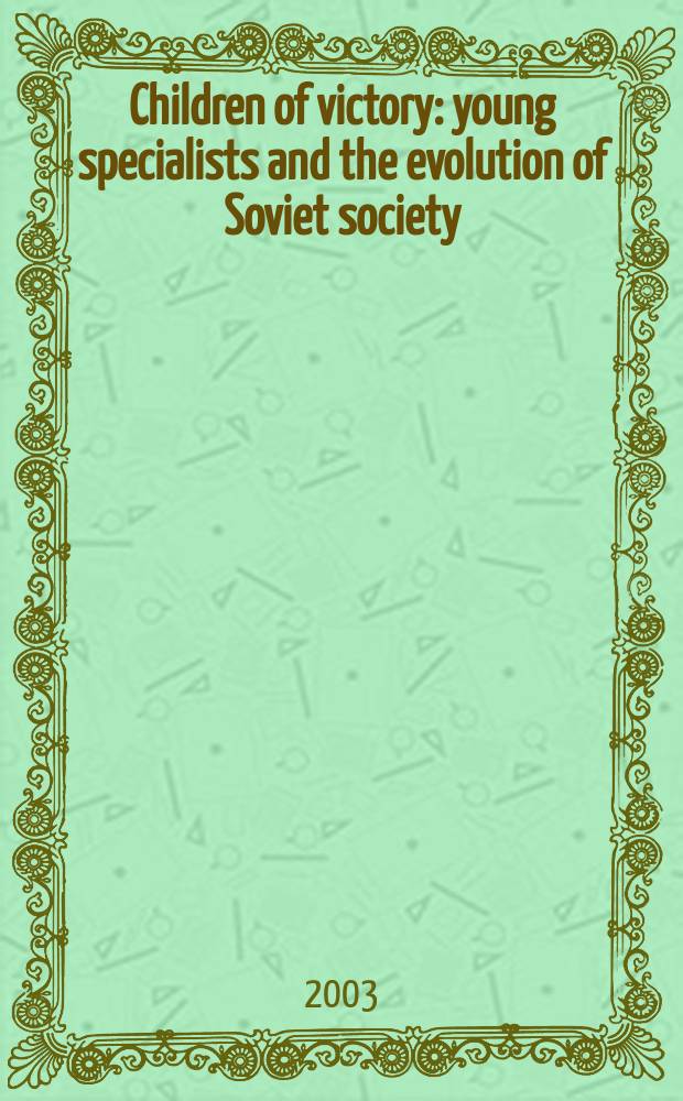 Children of victory : young specialists and the evolution of Soviet society = Детская победа. Молодые специалисты и развитие в Советском обществе