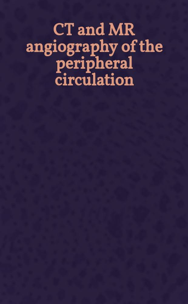 CT and MR angiography of the peripheral circulation : practical approach with clinical protocols = Компьютерно-томографическая магнитнорезонансная ангиография периферической циркуляции.