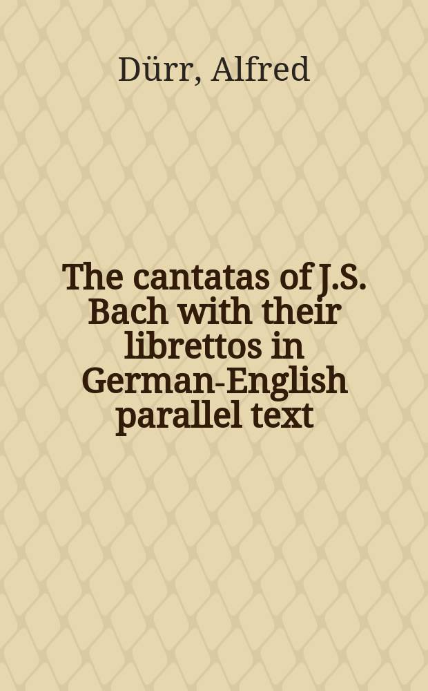 The cantatas of J.S. Bach with their librettos in German-English parallel text = Кантаты Иоганна Себастьяна Баха