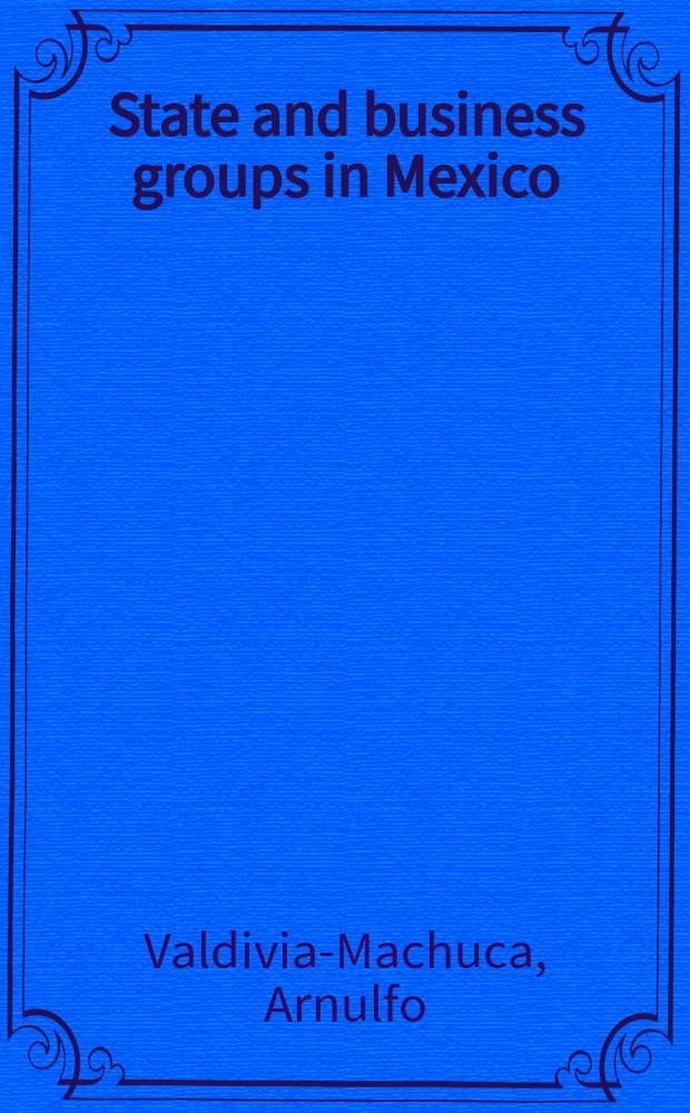 State and business groups in Mexico : the role of informal institutions in the process of industrialization, 1936-1984 = Государство и бизнесгруппы в Мексике