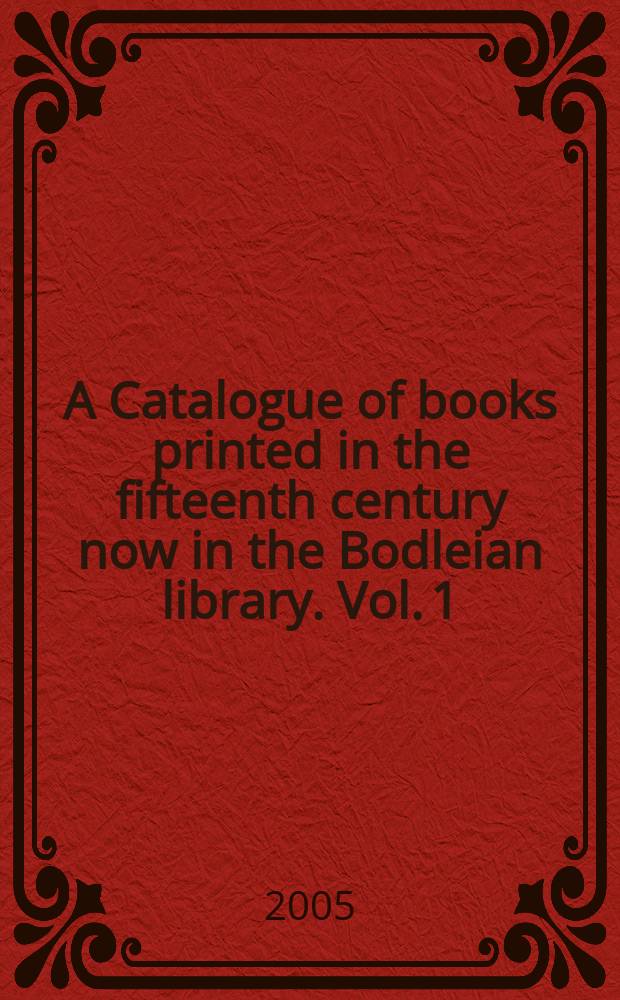 A Catalogue of books printed in the fifteenth century now in the Bodleian library. Vol. 1 : Blockbooks, woodcut and metalcut single sheets. A
