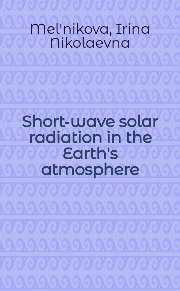 Short-wave solar radiation in the Earth's atmosphere : calculation, observation, interpretation = Коротковолновая солнечная радиация в земной атмосфере.