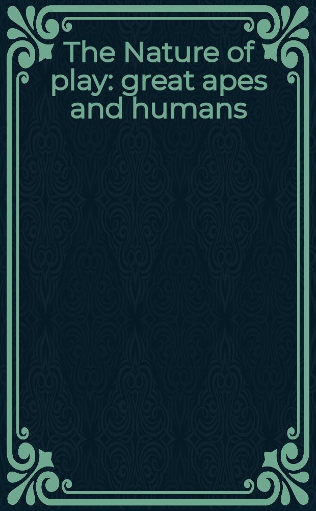 The Nature of play : great apes and humans = Игра природы. Большая обезъяна и человек