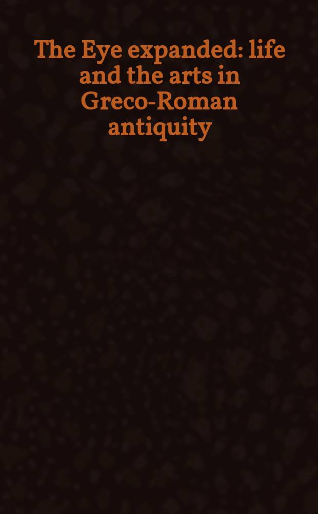 The Eye expanded : life and the arts in Greco-Roman antiquity = Раскрытые глаза: жизнь и искусство греко-римской древности