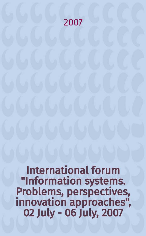 International forum "Information systems. Problems, perspectives, innovation approaches", 02 July - 06 July, 2007 : proceedings of the forum. Vol. 2