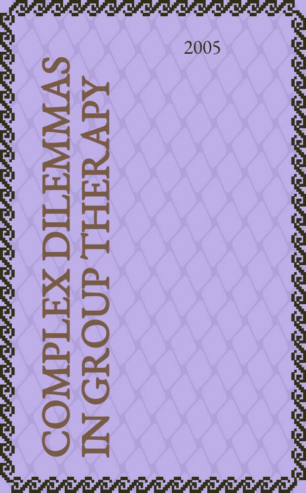 Complex dilemmas in group therapy : pathways to resolution = Комплексные проблемы в групповой терапии.Пути решения.
