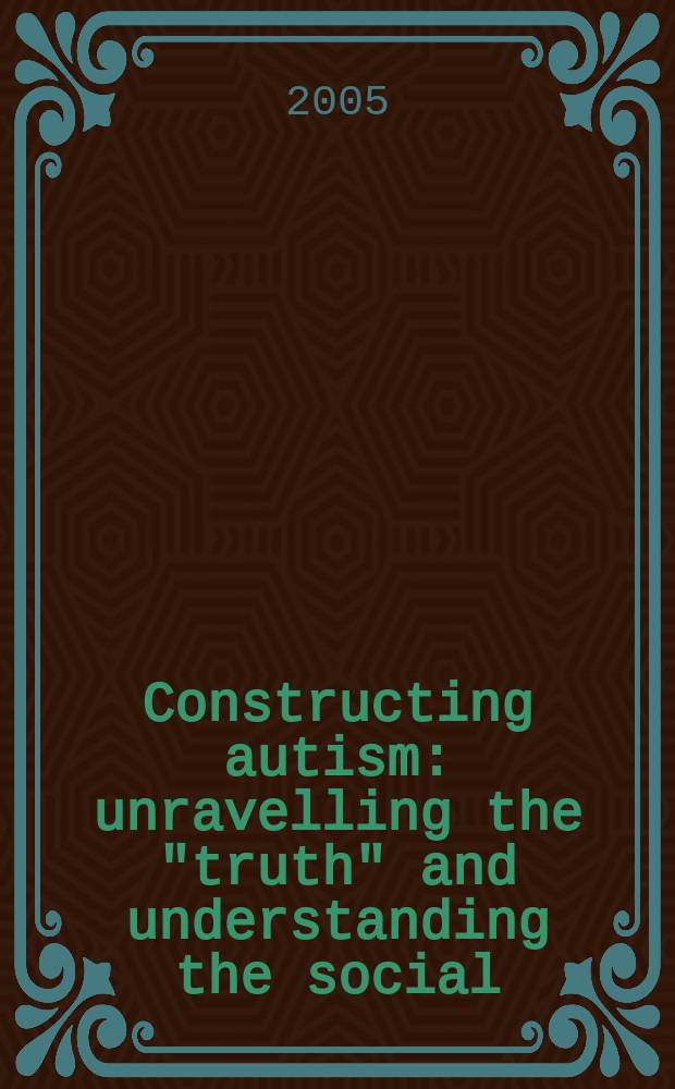 Constructing autism : unravelling the "truth" and understanding the social = Конструируя аутизм. Разгадывая правду и понимая социальную роль