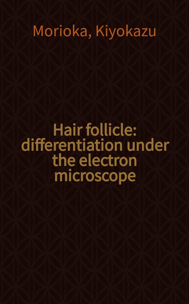 Hair follicle : differentiation under the electron microscope : an atlas