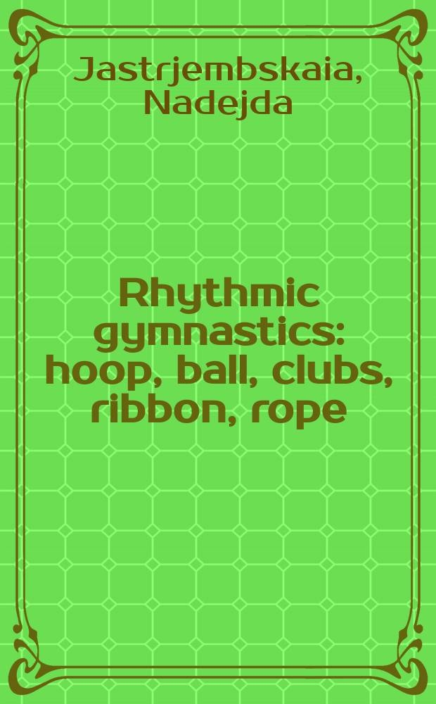 Rhythmic gymnastics : hoop, ball, clubs, ribbon, rope = Ритмическая гимнастика