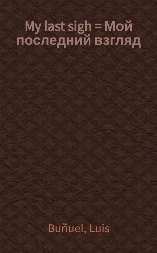 My last sigh = Мой последний взгляд: автобиография Луиса Бюнюэля