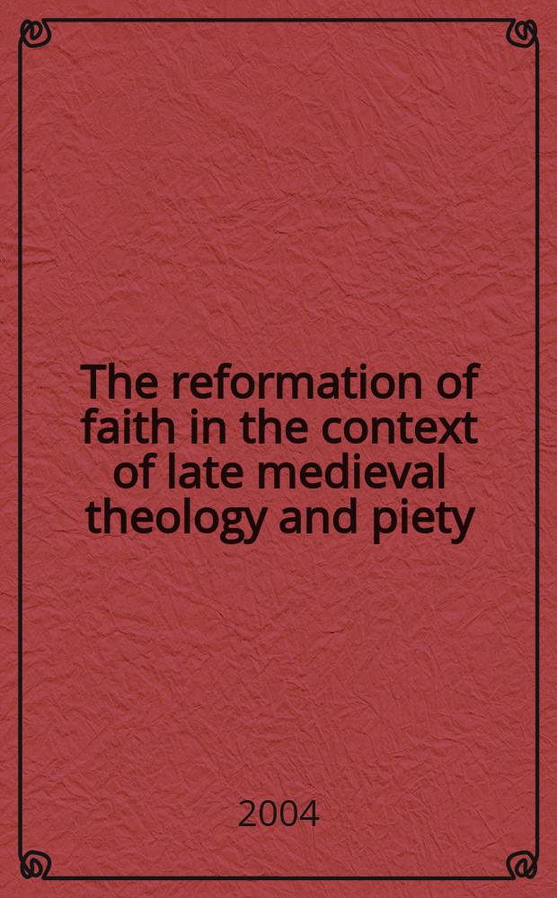 The reformation of faith in the context of late medieval theology and piety : essays by Berndt Hamm = Реформация веры в контексте поднесредневековой теологии и благочестия