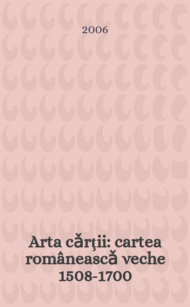 Arta cǎrţii : cartea româneascǎ veche 1508-1700 = Искусство книги