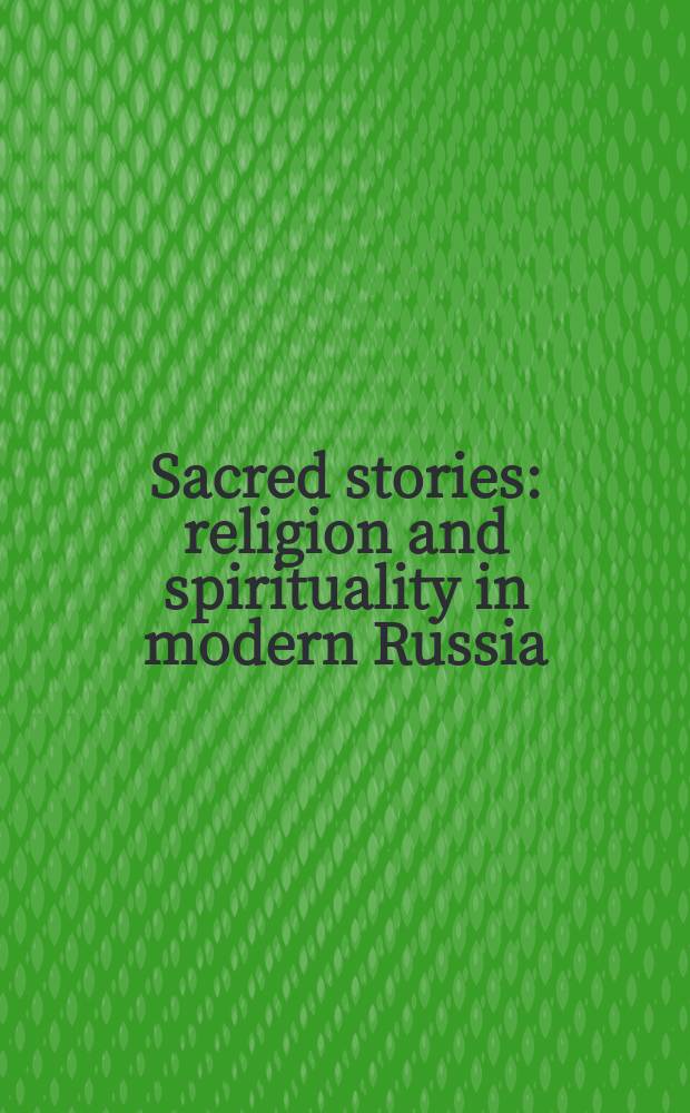 Sacred stories : religion and spirituality in modern Russia = Священные истории: Религия и духовность в России нового времени