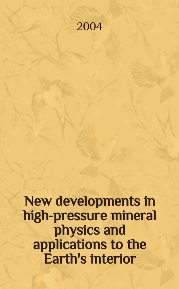 New developments in high-pressure mineral physics and applications to the Earth's interior : based on the papers presented at a Meeting "High pressure mineral physics seminars" (HPMPS-6), took place in Verbania on August 26-31, 2002 = Новые тенденции в физике минералов высокого давления и их применение к изучению недр Земли.