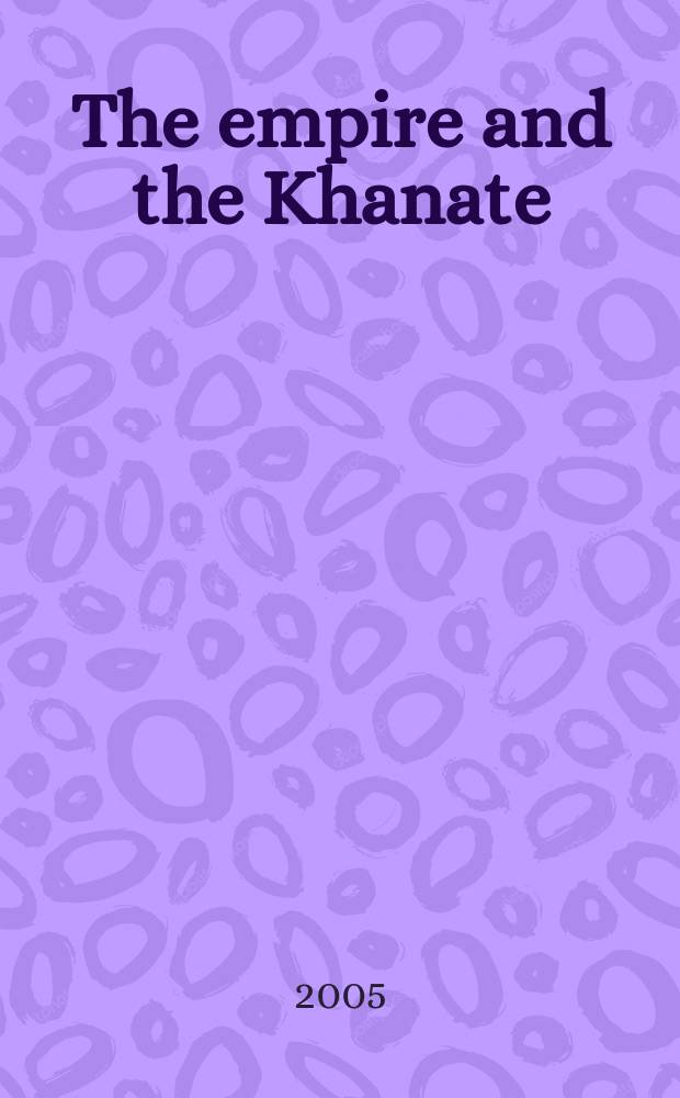 The empire and the Khanate : a political history of Qing relations with Khoqand c. 1760-1860 = Империя и ханство: Политическая история взаимоотношений Цинской империи и Коканды в 1760 - 1860