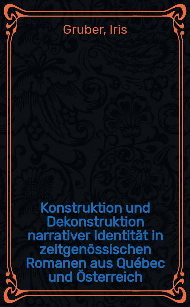 Konstruktion und Dekonstruktion narrativer Identität in zeitgenössischen Romanen aus Québec und Österreich = Конструкция и деконструкция повествовательной идентичности в современных романах из Квебека(франкоязычная Канада) и из Австрии