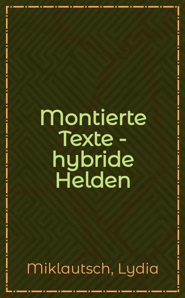 Montierte Texte - hybride Helden : zur Poetik der Wolfdietrich-Dichtungen = Создать текст-гибрид Хельден-эпоса