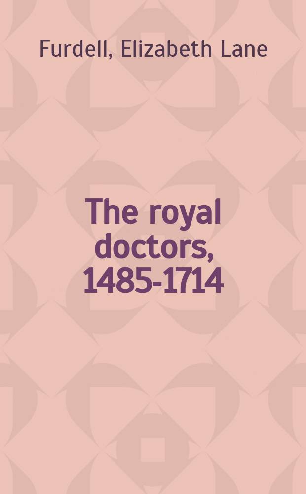 The royal doctors, 1485-1714 : medical personnel at the Tudor and Stuart courts = Королевские доктора 1485-1714гг. Медики при дворах Тюдоров и Стюартов.