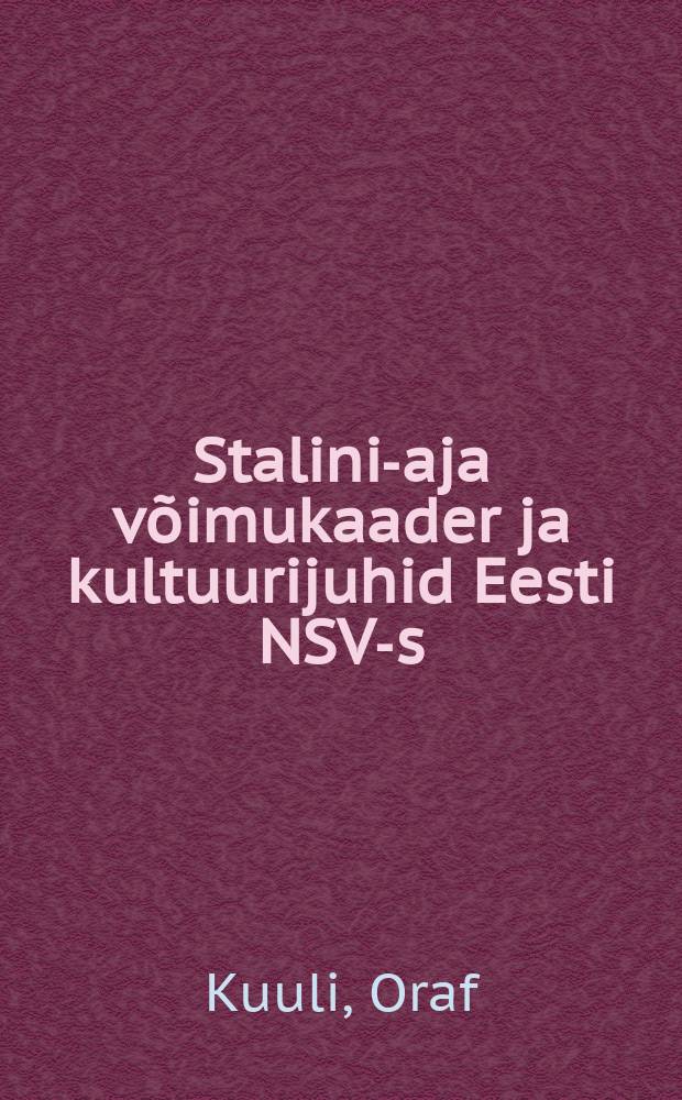 Stalini-aja võimukaader ja kultuurijuhid Eesti NSV-s (1940-1954) = Государственная и культурная политика Эстонской ССР во времена Сталина (1940 - 1954)