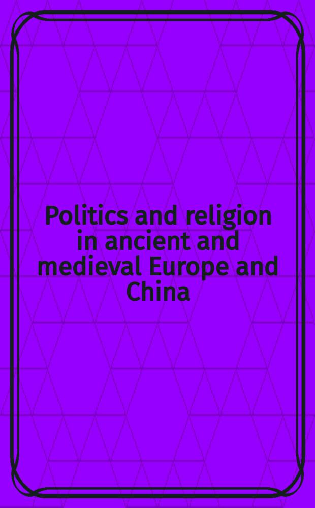 Politics and religion in ancient and medieval Europe and China : based on the papers of a conference entitled "Politics and religion in ancient and medieval Europe and Asia", 26-27 March 1996, Chinese university of Hong Kong = Политика и религия в древней и средневековой Европе и Китае