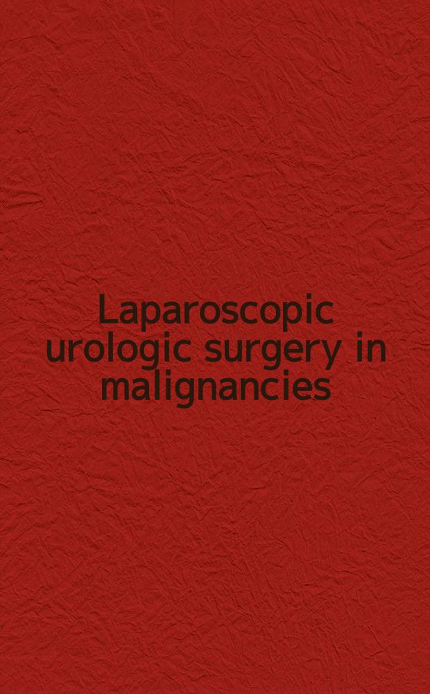 Laparoscopic urologic surgery in malignancies = Лапароскопическая урологическая хирургия при злокачественных опухолях.