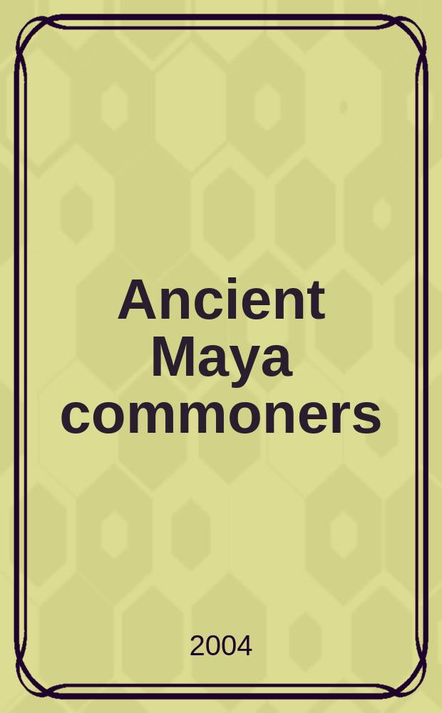 Ancient Maya commoners : based on the Symposium organized for the 1999 American anthropological association meetings held in Chicago, IL = Простые люди древних Майя