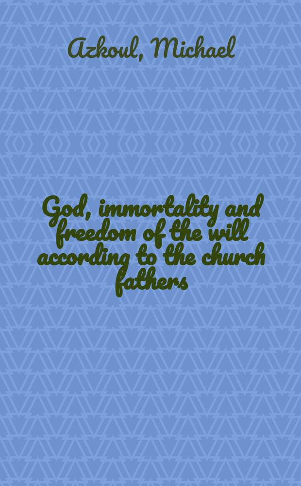 God, immortality and freedom of the will according to the church fathers : a philosophy of spiritual cognition = Бог, аморальность и свобода воли у отцов церкви