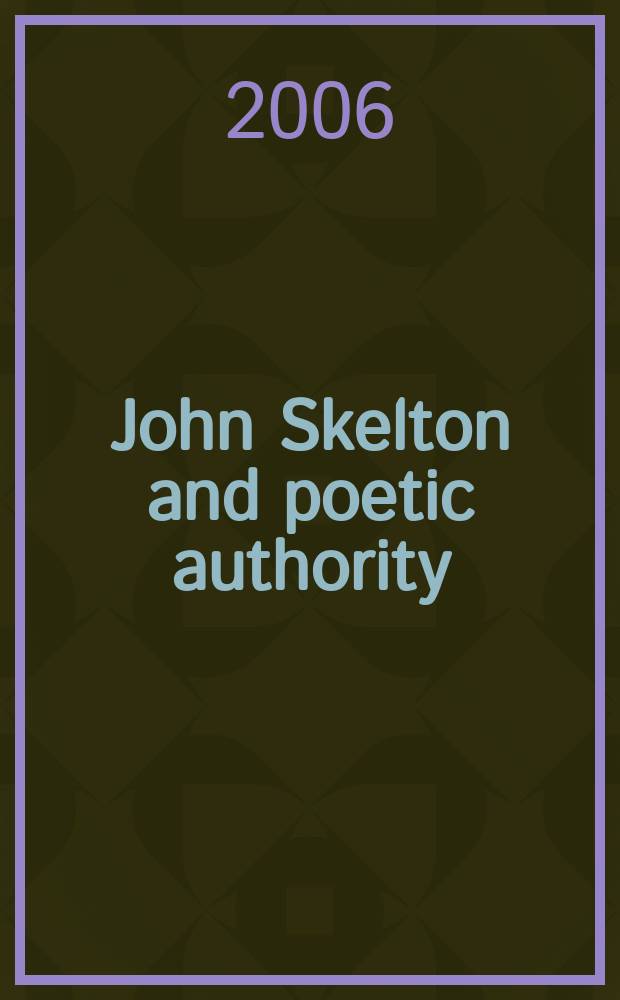 John Skelton and poetic authority : defining the liberty to speak = Джон Скелтон и поэтическое влияние