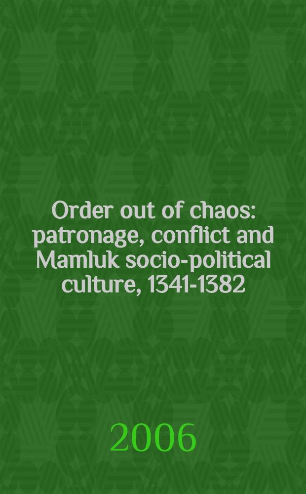 Order out of chaos : patronage, conflict and Mamluk socio-political culture, 1341-1382 = Порядок из хаоса: патронаж, конфликт социо-политическая структура мамлюков, 1341-1382