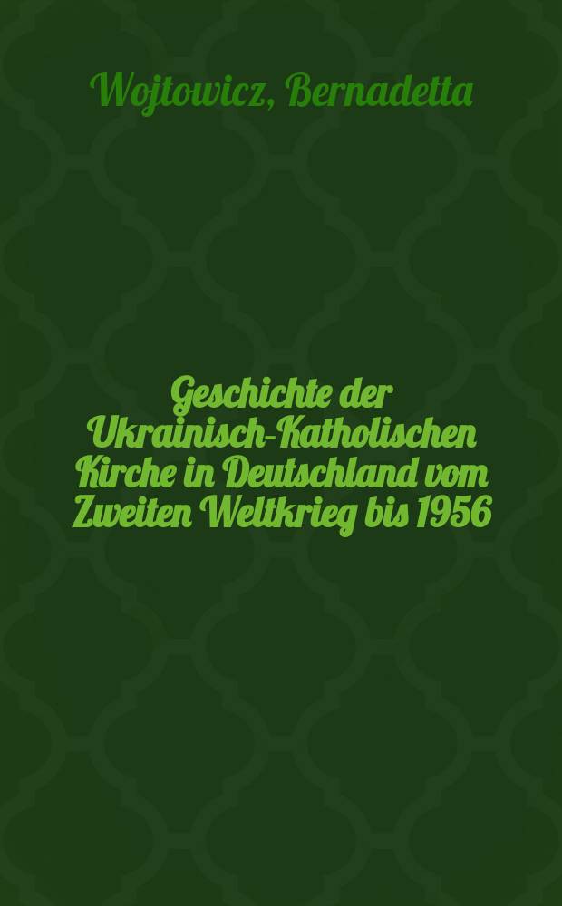 Geschichte der Ukrainisch-Katholischen Kirche in Deutschland vom Zweiten Weltkrieg bis 1956 = История украинской католической церкви в Германии от второй мировой войны до 1956 г.