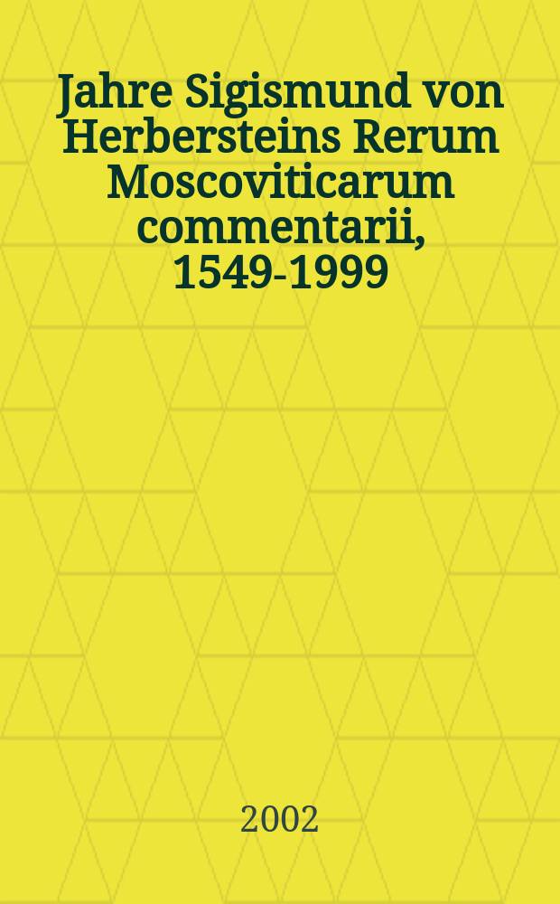 450 Jahre Sigismund von Herbersteins Rerum Moscoviticarum commentarii, 1549-1999 : Jubiläumsvorträge des Historischen Seminars der Westfälischen Wilhelms-Universität Münster vom 12. bis 16. Oktober 1999 = 450 лет "Комментариям к московским редкостям" Сигизмунда фон Герберштейна, 1549 - 1999
