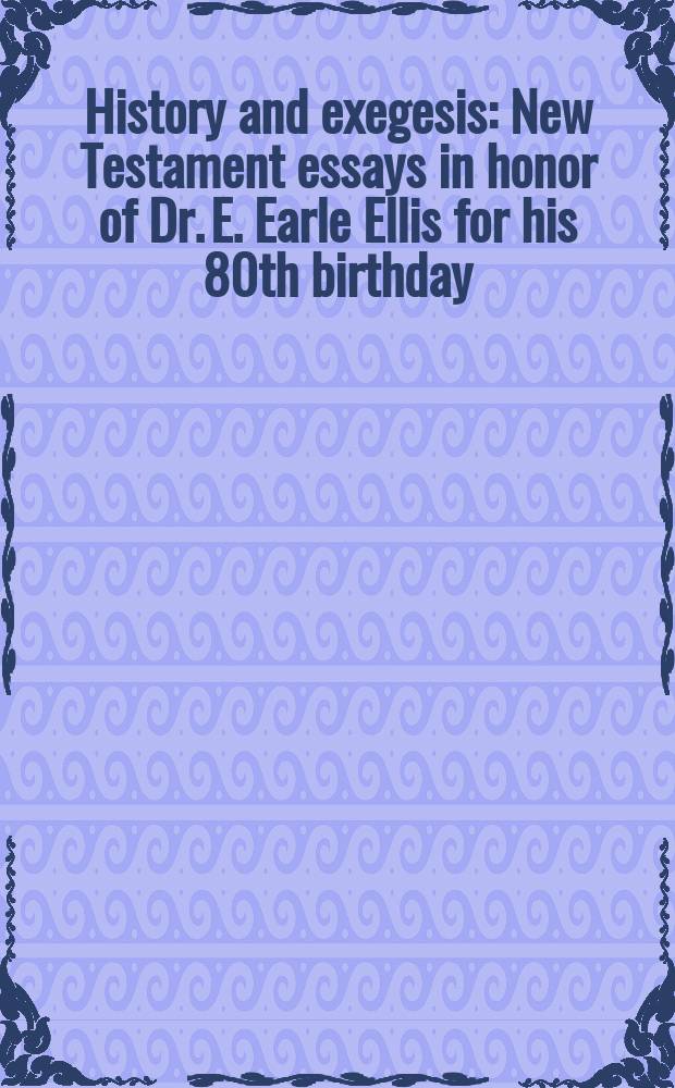 History and exegesis : New Testament essays in honor of Dr. E. Earle Ellis for his 80th birthday = История и экспертиза: Исследования Нового Завета