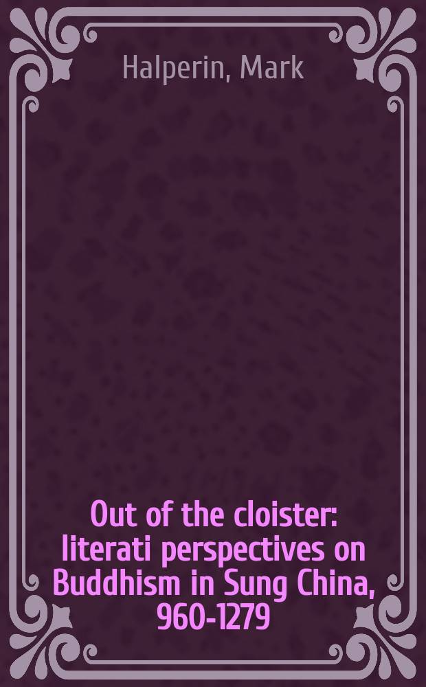 Out of the cloister : literati perspectives on Buddhism in Sung China, 960-1279 = За пределами монастыря. Перспективы писателей о буддизме в Китае в период династии Сан, 960 - 1279
