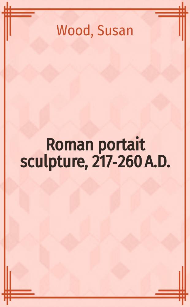 Roman portait sculpture, 217-260 A.D. : the transformation of an artistic tradition = Римский скульптурный портрет 217 - 260