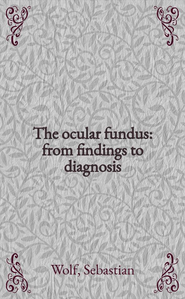 The ocular fundus : from findings to diagnosis = Глазное дно: от находок к диагнозу.