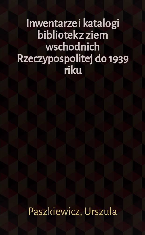 Inwentarze i katalogi bibliotek z ziem wschodnich Rzeczypospolitej do 1939 riku = Инвентарь и каталоги библиотек восточных земель Польши до 1939 года