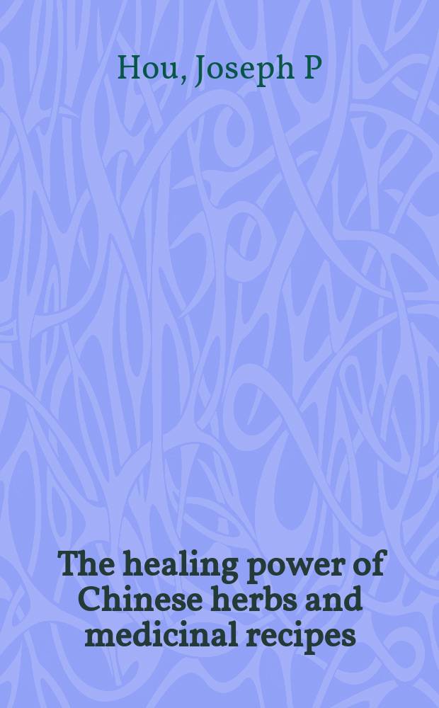The healing power of Chinese herbs and medicinal recipes = Целительная сила китайских трав и медицинских прописей.