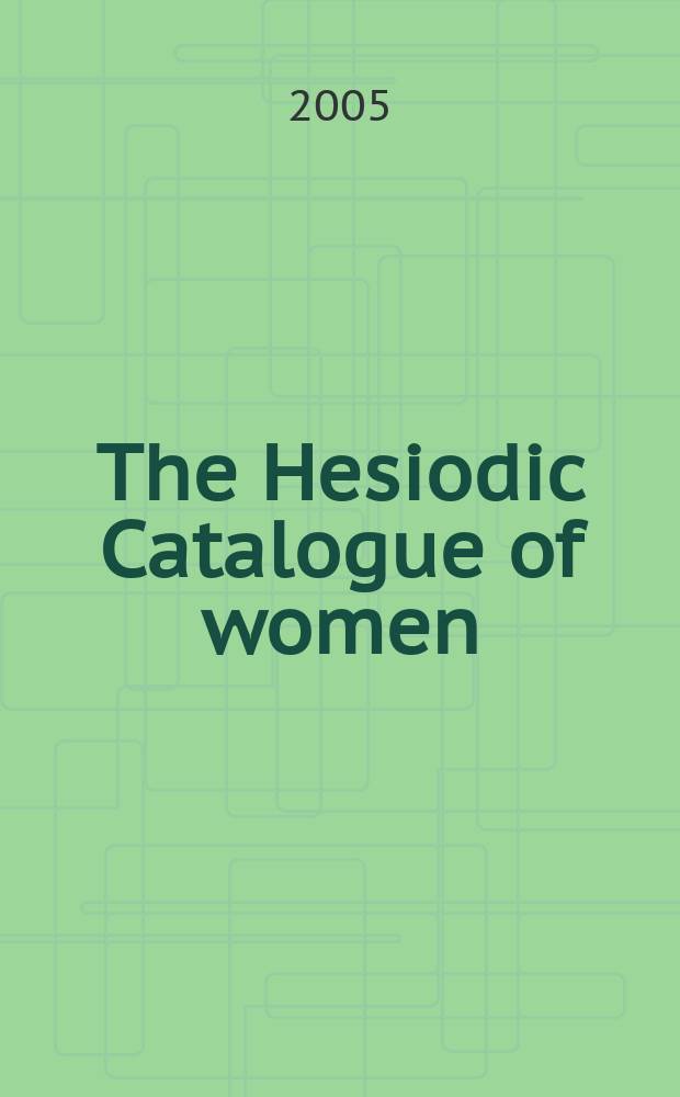 The Hesiodic Catalogue of women : constructions and reconstructions : based on the papers presented at a Colloquium in Cambridge in May 2002 = "Каталоги женщин" Гесиода.Конструкции и реконструкции