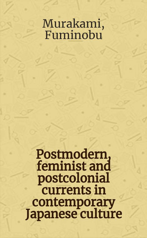 Postmodern, feminist and postcolonial currents in contemporary Japanese culture : a reading of Murakami Haruki, Yoshimoto Banana, Yoshimoto Takaaki and Karatani Kōjin = Постмодернизм,феминизм и постколониальные направления в современной культуре Японии