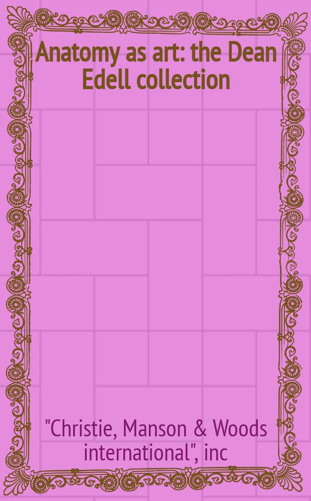 Anatomy as art : the Dean Edell collection : catalogue of a public auction, New York, October 2007 = Анатомия как искусство: коллекция Дэна Эдела