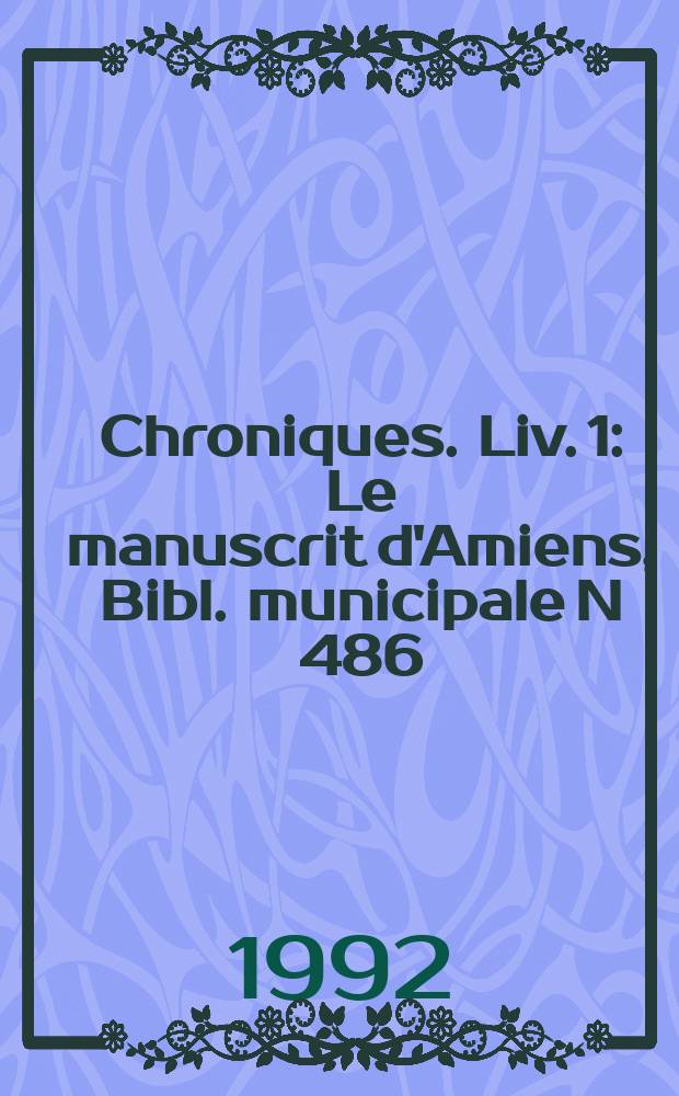 Chroniques. Liv. 1 : Le manuscrit d'Amiens, Bibl. municipale N 486