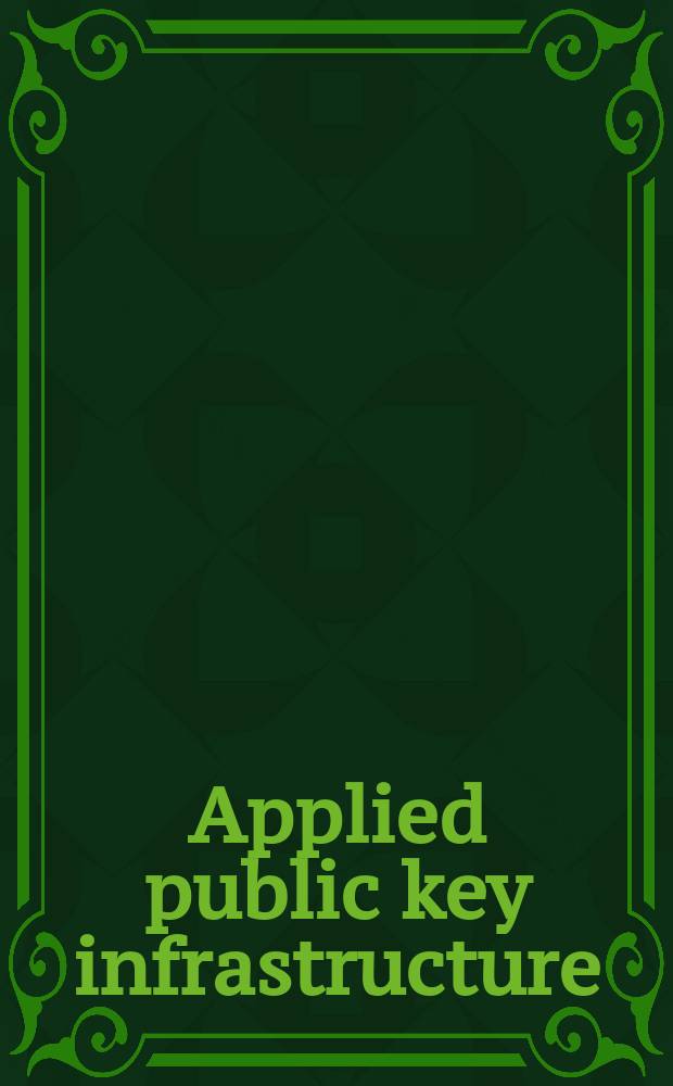 Applied public key infrastructure : 4th International workshop: IWAP 2005, Singapore on September 21-23, 2005 = Инфраструктура применяемого общественного ключа