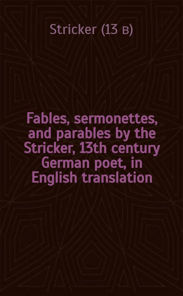 Fables, sermonettes, and parables by the Stricker, 13th century German poet, in English translation = Штриккер. Сказки, корткие проповеди и притчи