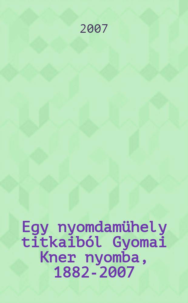 Egy nyomdamühely titkaiból Gyomai Kner nyomba, 1882-2007 : Kiállítás az Országos Széchényi könyvtárban, 2007. május 15 - július 14., Budapest, 2007