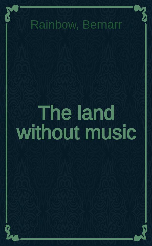 The land without music : musical education in England, 1800-1860 and its continental antecedents = Страна без музыки: музыкальное образование в Англии в 1800 - 1860 гг. и его европейское прошлое