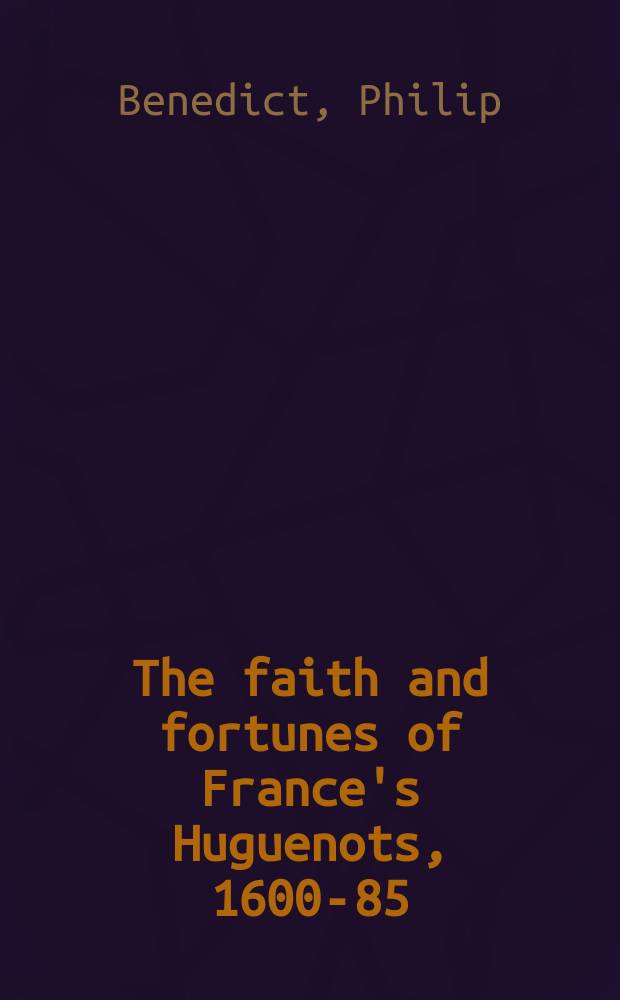 The faith and fortunes of France's Huguenots, 1600-85 = Религиозная вера и судьба французских гугенотов, 1600-1685
